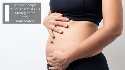 Aromatherapy Allies: Essential Oils Strategies for Fibroid Management