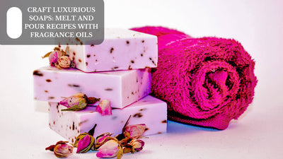 Craft Luxurious Soaps: Melt And Pour Recipes With Fragrance Oils