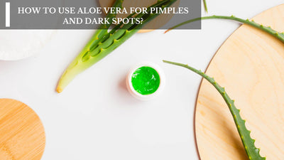 How To Use Aloe Vera For Pimples And Dark Spots?