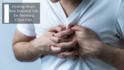 Healing Heart: Best Essential Oils for Soothing Chest Pain