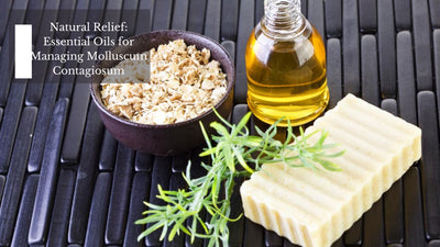 Natural Relief: Essential Oils for Managing Molluscum Contagiosum