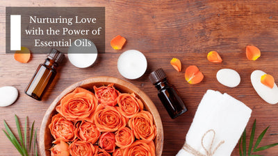 Nurturing Love with the Power of Essential Oils