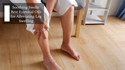 Soothing Swells: Best Essential Oils for Alleviating Leg Swelling