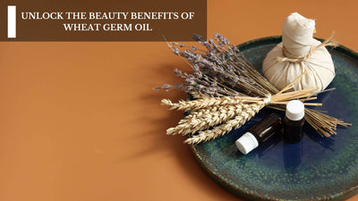 Unlock The Beauty Benefits Of Wheat Germ Oil