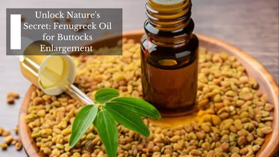 Unlock Nature's Secret: Fenugreek Oil for Buttocks Enlargement
