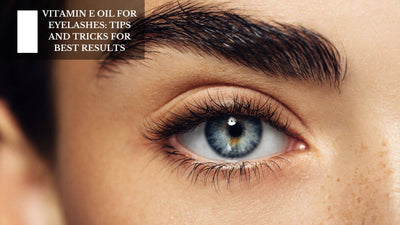 Vitamin E Oil For Eyelashes: Tips and Tricks For Best Results