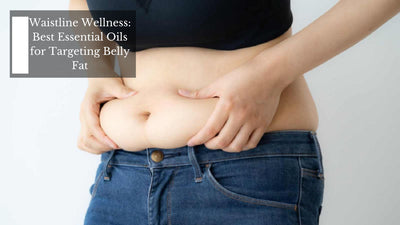Waistline Wellness: Best Essential Oils for Targeting Belly Fat
